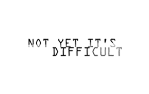 Not Yet It's Difficult